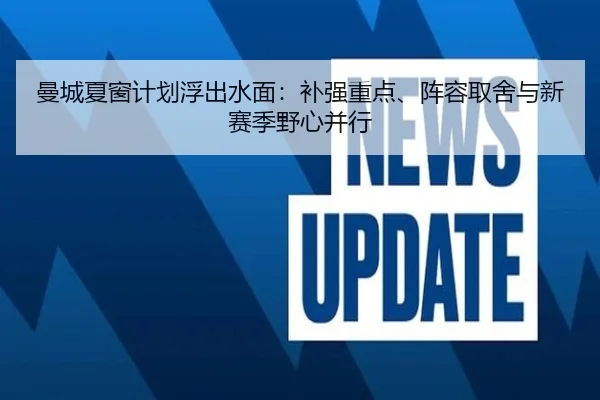 曼城夏窗计划浮出水面：补强重点、阵容取舍与新赛季野心并行